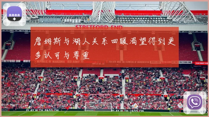 詹姆斯与湖人关系回暖渴望得到更多认可与尊重