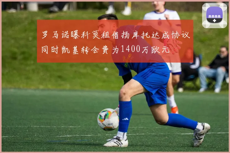 罗马诺曝科莫租借扬库托达成协议同时凯基转会费为1400万欧元