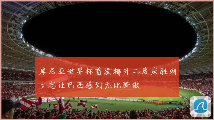 库尼亚世界杯首发梅开二度庆胜利立志让巴西感到无比骄傲